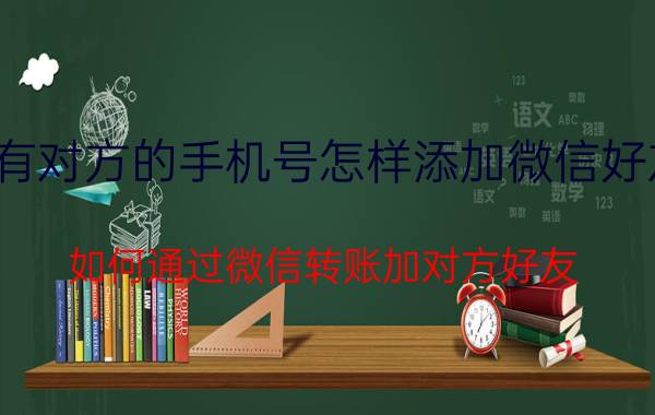 有对方的手机号怎样添加微信好友 如何通过微信转账加对方好友？